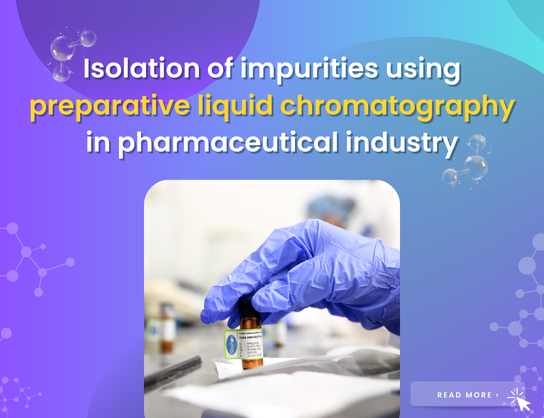 Isolation of impurities using preparative liquid chromatography in pharmaceutical industry